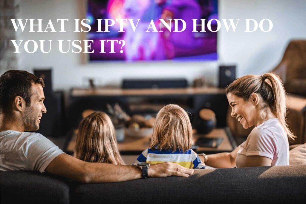 What is IPTV and How Do You Use It?